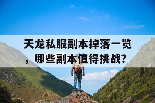 天龙私服副本掉落一览，哪些副本值得挑战？