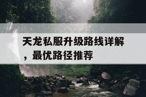 天龙私服升级路线详解，最优路径推荐