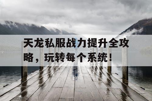 天龙私服战力提升全攻略，玩转每个系统！