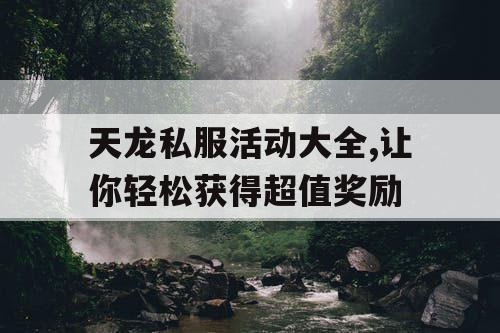 天龙私服活动大全,让你轻松获得超值奖励