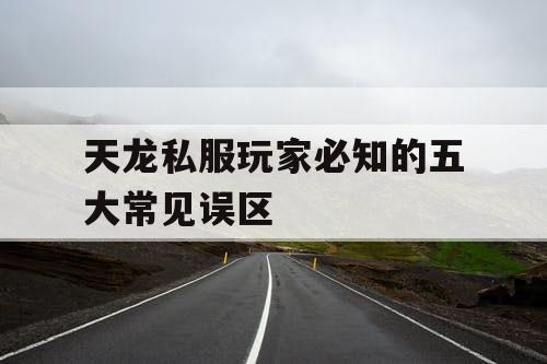 天龙私服玩家必知的五大常见误区 天龙私服玩家必知的五大常见误区
