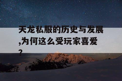 天龙私服的历史与发展,为何这么受玩家喜爱？