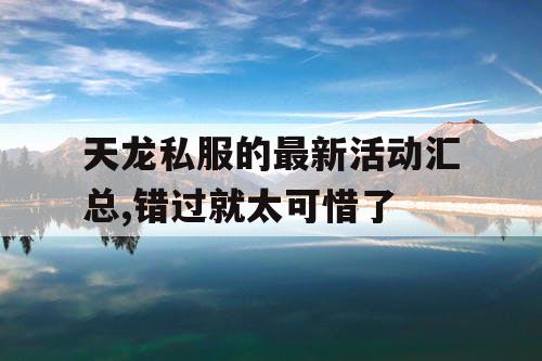天龙私服的最新活动汇总,错过就太可惜了