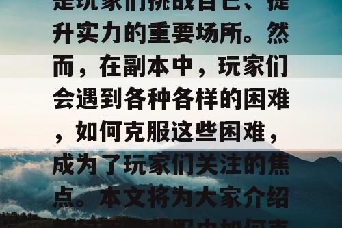 梦幻西游私服中,副本是玩家们挑战自己、提升实力的重要场所。然而,在副本中,玩家们会遇到各种各样的困难,如何克服这些困难,成为了玩家们关注的焦点。本文将为大家介绍梦幻西游私服中如何克服副本中遇到的困难。 梦幻西游私服中,副本是玩家们挑战自己、提升实力的重要场所。然而,在副本中,玩家们会遇到各种各样的困难,如何克服这些困难,成为了玩家们关注的焦点。本文将为大家介绍梦幻西游私服中如何克服副本中遇到的困难。