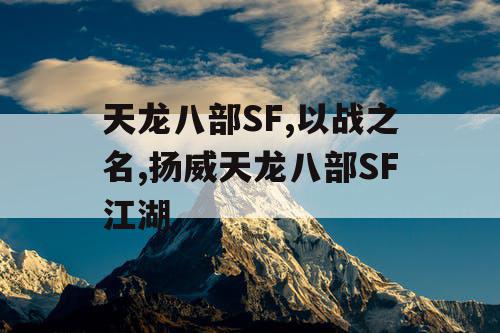天龙八部SF,以战之名,扬威天龙八部SF江湖 天龙八部SF,以战之名,扬威天龙八部SF江湖
