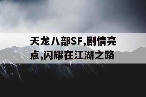 天龙八部SF,剧情亮点,闪耀在江湖之路 天龙八部SF,剧情亮点,闪耀在江湖之路