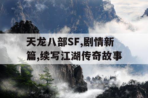 天龙八部SF,剧情新篇,续写江湖传奇故事 天龙八部SF,剧情新篇,续写江湖传奇故事
