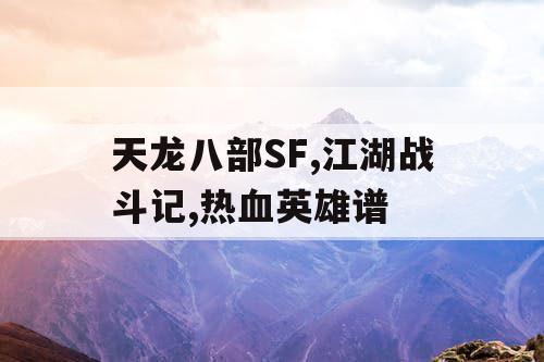 天龙八部SF,江湖战斗记,热血英雄谱 天龙八部SF,江湖战斗记,热血英雄谱