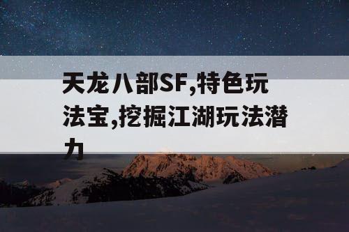 天龙八部SF,特色玩法宝,挖掘江湖玩法潜力 天龙八部SF,特色玩法宝,挖掘江湖玩法潜力