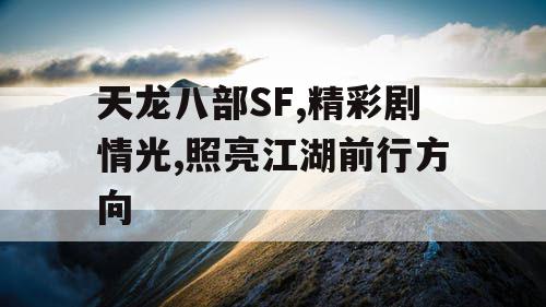 天龙八部SF,精彩剧情光,照亮江湖前行方向