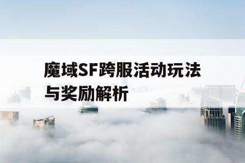 魔域SF跨服活动玩法与奖励解析 魔域SF跨服活动玩法与奖励解析