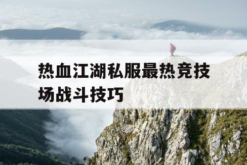 热血江湖私服最热竞技场战斗技巧 热血江湖私服最热竞技场战斗技巧