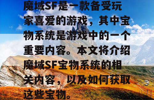 魔域SF是一款备受玩家喜爱的游戏，其中宝物系统是游戏中的一个重要内容。本文将介绍魔域SF宝物系统的相关内容，以及如何获取这些宝物。