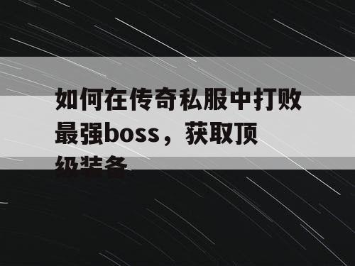 如何在传奇私服中打败最强boss，获取顶级装备