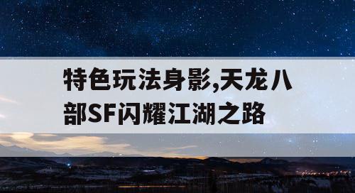 特色玩法身影,天龙八部SF闪耀江湖之路