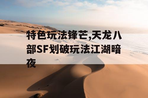 特色玩法锋芒,天龙八部SF划破玩法江湖暗夜