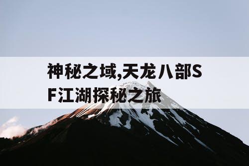 神秘之域,天龙八部SF江湖探秘之旅