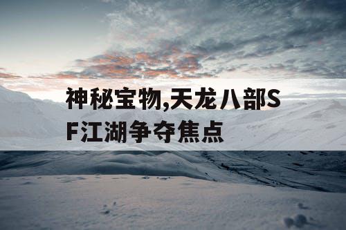神秘宝物,天龙八部SF江湖争夺焦点