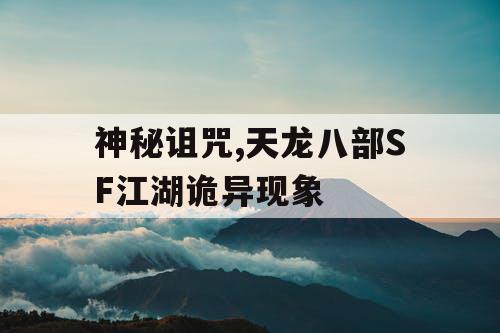 神秘诅咒,天龙八部SF江湖诡异现象