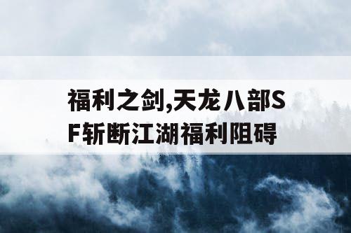 福利之剑,天龙八部SF斩断江湖福利阻碍