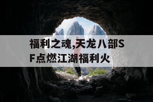 福利之魂,天龙八部SF点燃江湖福利火