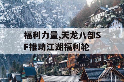 福利力量,天龙八部SF推动江湖福利轮