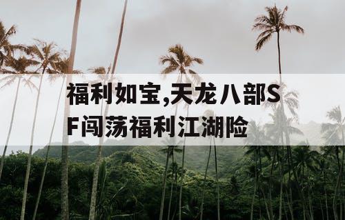 福利如宝,天龙八部SF闯荡福利江湖险