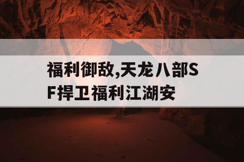 福利御敌,天龙八部SF捍卫福利江湖安