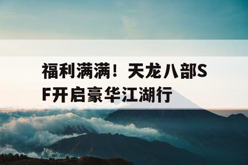 福利满满！天龙八部SF开启豪华江湖行