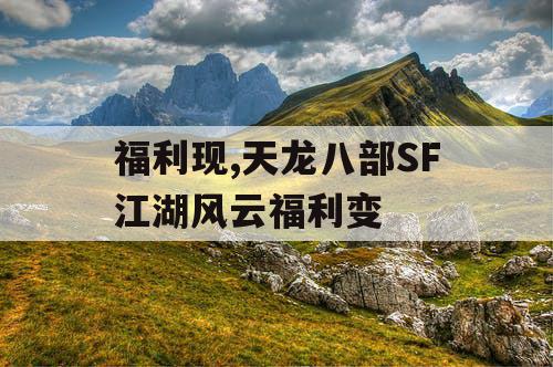 福利现,天龙八部SF江湖风云福利变