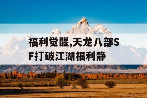 福利觉醒,天龙八部SF打破江湖福利静