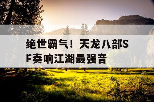 绝世霸气！天龙八部SF奏响江湖最强音