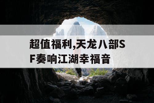 超值福利,天龙八部SF奏响江湖幸福音
