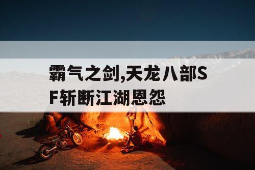 霸气之剑,天龙八部SF斩断江湖恩怨