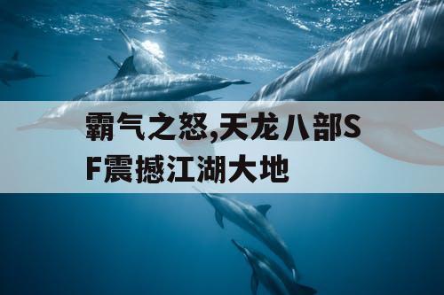 霸气之怒,天龙八部SF震撼江湖大地