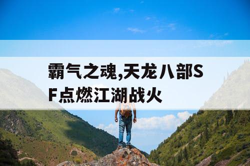 霸气之魂,天龙八部SF点燃江湖战火