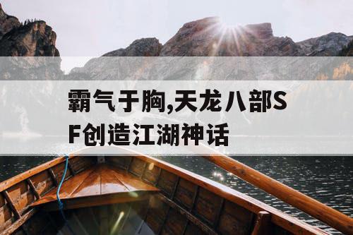 霸气于胸,天龙八部SF创造江湖神话