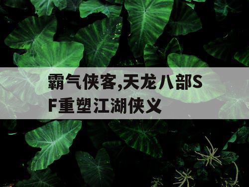 霸气侠客,天龙八部SF重塑江湖侠义