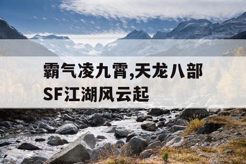 霸气凌九霄,天龙八部SF江湖风云起