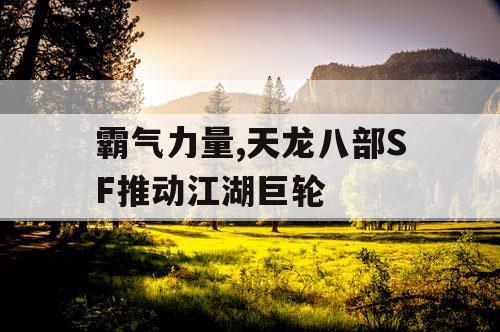霸气力量,天龙八部SF推动江湖巨轮