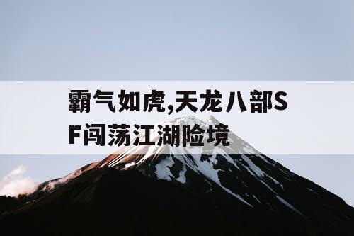霸气如虎,天龙八部SF闯荡江湖险境