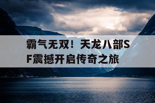 霸气无双！天龙八部SF震撼开启传奇之旅