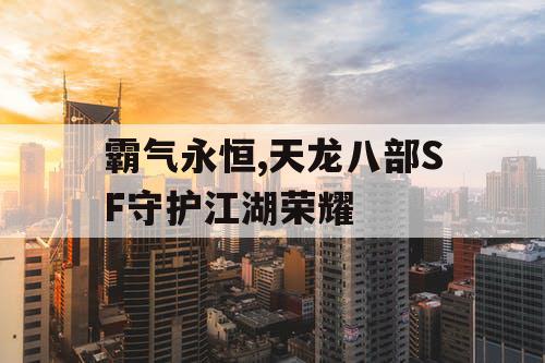 霸气永恒,天龙八部SF守护江湖荣耀
