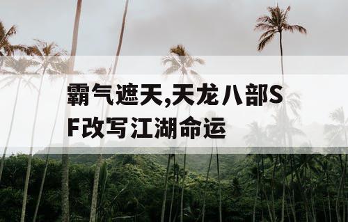 霸气遮天,天龙八部SF改写江湖命运