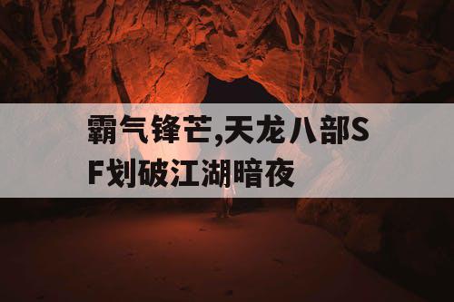 霸气锋芒,天龙八部SF划破江湖暗夜