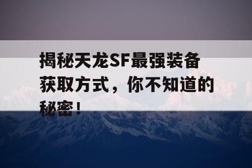 揭秘天龙SF最强装备获取方式，你不知道的秘密！