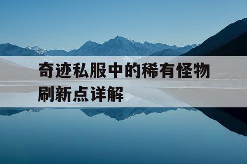 奇迹私服中的稀有怪物刷新点详解