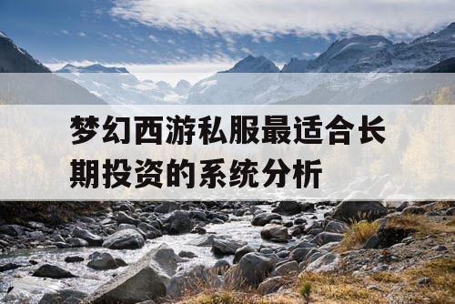 梦幻西游私服最适合长期投资的系统分析
