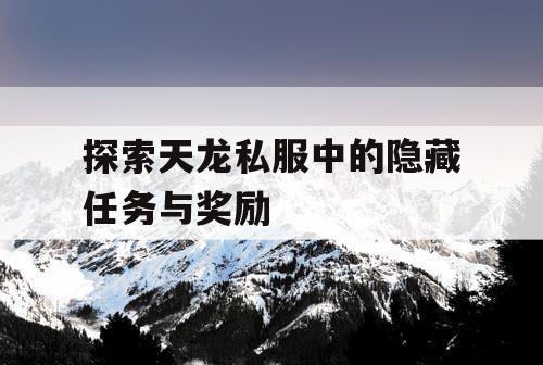 探索天龙私服中的隐藏任务与奖励
