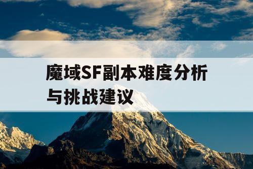 魔域SF副本难度分析与挑战建议